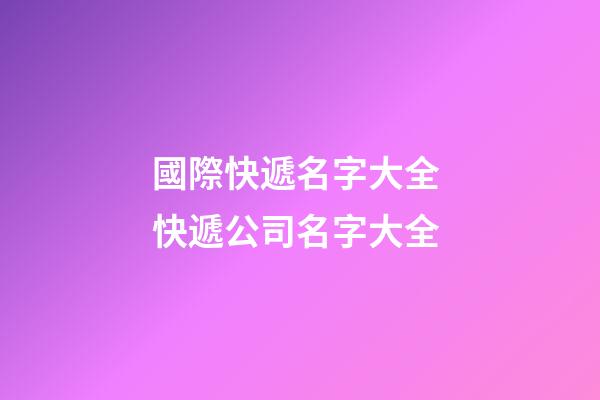 國際快遞名字大全 快遞公司名字大全-第1張-公司起名-玄機(jī)派